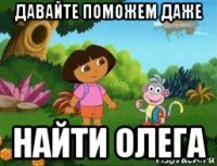 давайте поможем даже найти олега