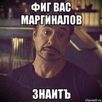 фиг вас маргиналов знаитъ