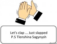 Let's clap ... Just slapped
P.S Tlenshina Sagynysh