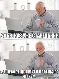 2058. Куз уже старенький А они все еще ждут и посещают форум.