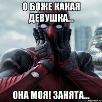 о боже какая девушка... она моя! занята...