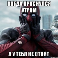 когда проснулся утром а у тебя не стоит