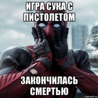 игра сука с пистолетом закончилась смертью