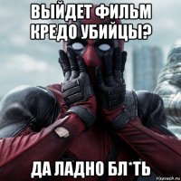 выйдет фильм кредо убийцы? да ладно бл*ть