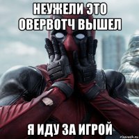 неужели это овервотч вышел я иду за игрой