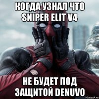 когда узнал что sniper elit v4 не будет под защитой denuvo