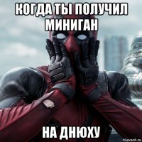 когда ты получил миниган на днюху