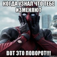 когда узнал что тебе изменяют вот это поворот!!!