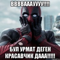 ввввааауууу!!!! бул урмат деген красавчик дааа!!!!!