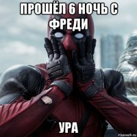 прошёл 6 ночь с фреди ура