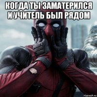 когда ты заматерился и учитель был рядом 