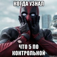 когда узнал что 5 по контрольной