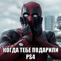  когда тебе подарили ps4