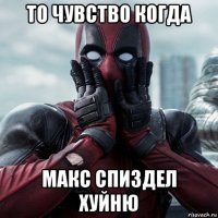 то чувство когда макс спиздел хуйню