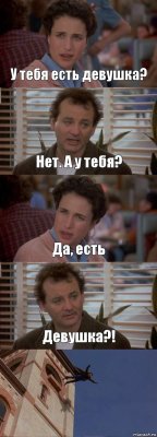 У тебя есть девушка? Нет. А у тебя? Да, есть Девушка?! 