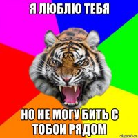 я люблю тебя но не могу бить с тобои рядом