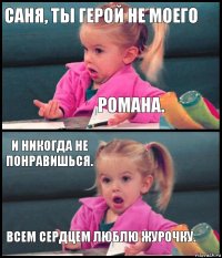 саня, ты герой не моего романа. и никогда не понравишься. всем сердцем люблю журочку.