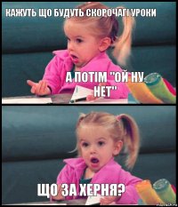 Кажуть що будуть скорочагі уроки А потім "Ой ну нет"  Що за херня?