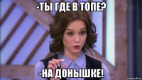 -ты где в топе? -на донышке!