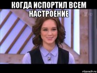 когда испортил всем настроение 