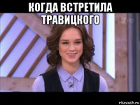 когда встретила травицкого 