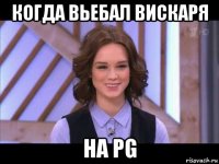 когда вьебал вискаря на pg