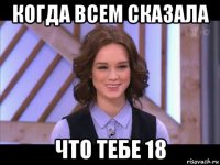 когда всем сказала что тебе 18