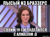 лысый из браззерс своим 19 см поделился с алмазом :d