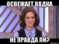 освежает водка не правда ли?