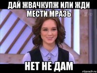 дай жвачкупж или жди мести мразь нет не дам