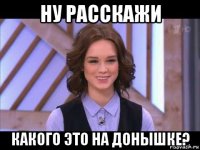 ну расскажи какого это на донышке?