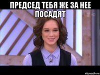 председ тебя же за нее посадят 