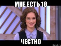 мне есть 18 честно