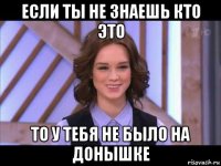 если ты не знаешь кто это то у тебя не было на донышке