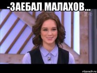 -заебал малахов... 