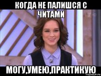 когда не палишся с читами могу,умею,практикую