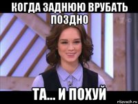 когда заднюю врубать поздно та... и похуй