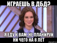 играешь в дбд? я еду к вам, не планируй ни чего на 8 лет