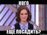 кого ещё посадить?