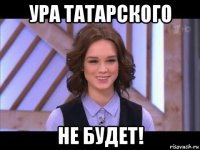 ура татарского не будет!