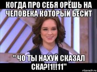 когда про себя орёшь на человека который бесит " чо ты нахуй сказал ска?!1!!11"