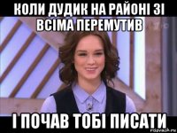 коли дудик на районі зі всіма перемутив і почав тобі писати