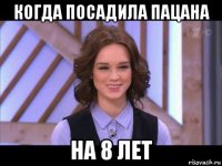 когда посадила пацана на 8 лет