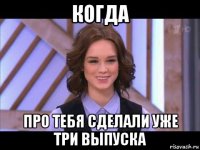 когда про тебя сделали уже три выпуска