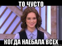 то чусто когда наебала всех