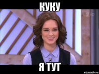 куку я тут