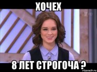 хочех 8 лет строгоча ?