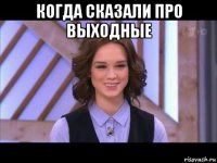 когда сказали про выходные 