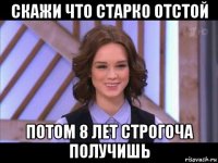 скажи что старко отстой потом 8 лет строгоча получишь