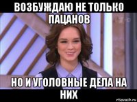 возбуждаю не только пацанов но и уголовные дела на них